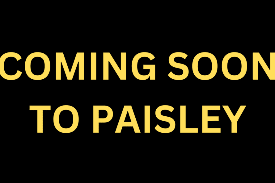 Coming Soon to Paisley 